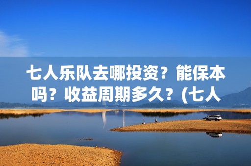 七人乐队去哪投资？能保本吗？收益周期多久？(七人乐队上映时间)