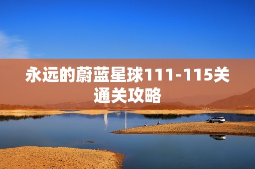 永远的蔚蓝星球111-115关通关攻略