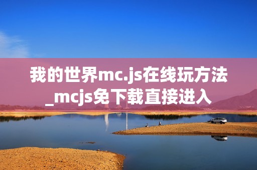 我的世界mc.js在线玩方法_mcjs免下载直接进入