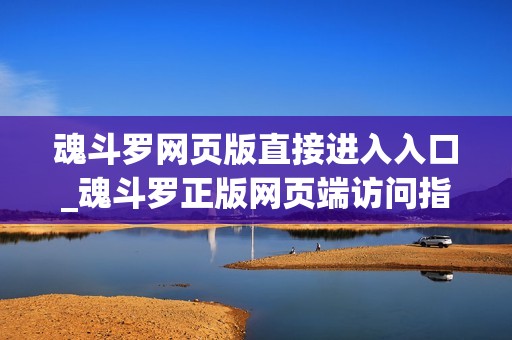 魂斗罗网页版直接进入入口_魂斗罗正版网页端访问指南
