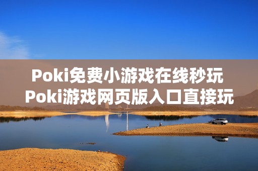 Poki免费小游戏在线秒玩 Poki游戏网页版入口直接玩