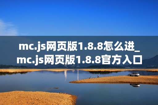 mc.js网页版1.8.8怎么进_mc.js网页版1.8.8官方入口一键直达