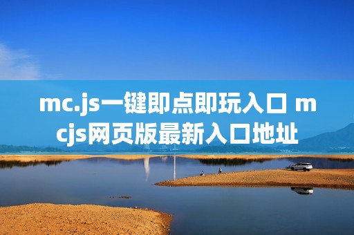 mc.js一键即点即玩入口 mcjs网页版最新入口地址