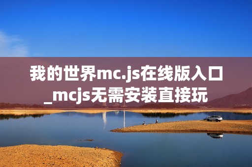 我的世界mc.js在线版入口_mcjs无需安装直接玩
