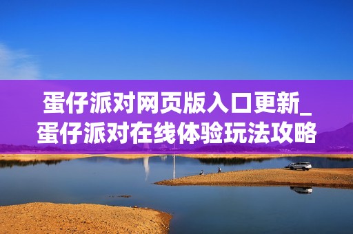 蛋仔派对网页版入口更新_蛋仔派对在线体验玩法攻略