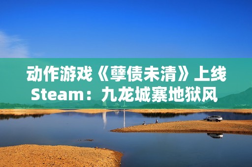 动作游戏《孽债未清》上线Steam：九龙城寨地狱风 致敬《忍龙》等老派ACT