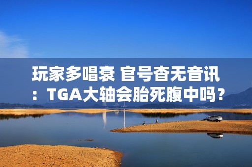 玩家多唱衰 官号杳无音讯：TGA大轴会胎死腹中吗？