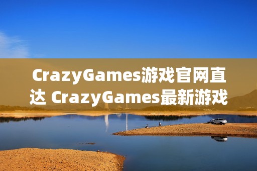 CrazyGames游戏官网直达 CrazyGames最新游戏入口