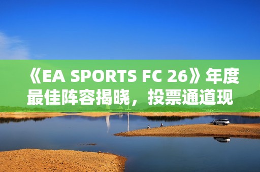 《EA SPORTS FC 26》年度最佳阵容揭晓，投票通道现已开启！