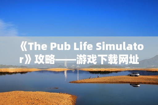 《The Pub Life Simulator》攻略——游戏下载网址介绍