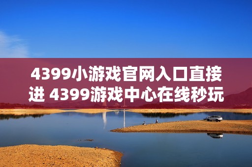 4399小游戏官网入口直接进 4399游戏中心在线秒玩
