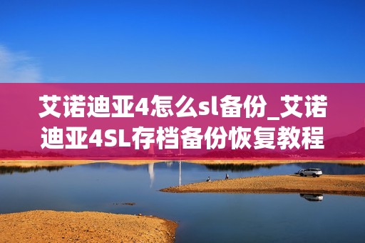艾诺迪亚4怎么sl备份_艾诺迪亚4SL存档备份恢复教程
