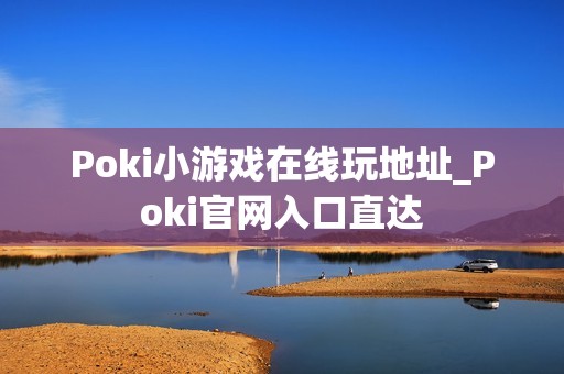 Poki小游戏在线玩地址_Poki官网入口直达
