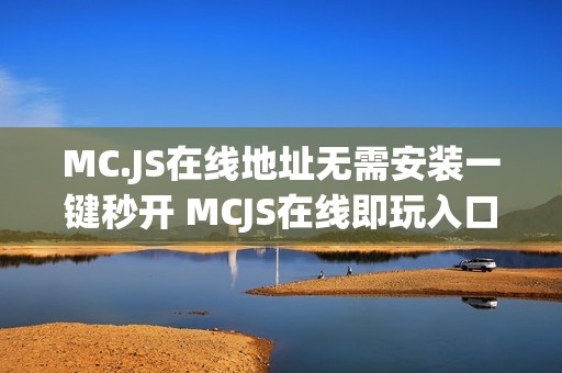 MC.JS在线地址无需安装一键秒开 MCJS在线即玩入口