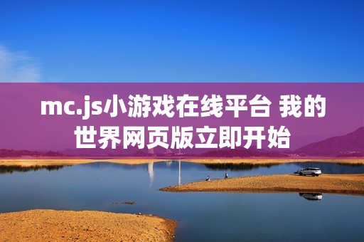 mc.js小游戏在线平台 我的世界网页版立即开始