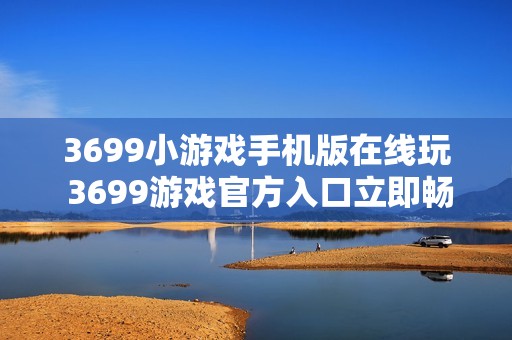 3699小游戏手机版在线玩 3699游戏官方入口立即畅玩