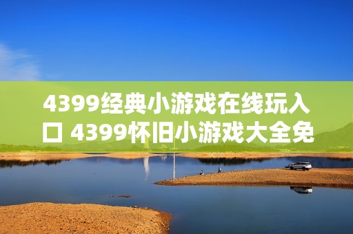4399经典小游戏在线玩入口 4399怀旧小游戏大全免费玩