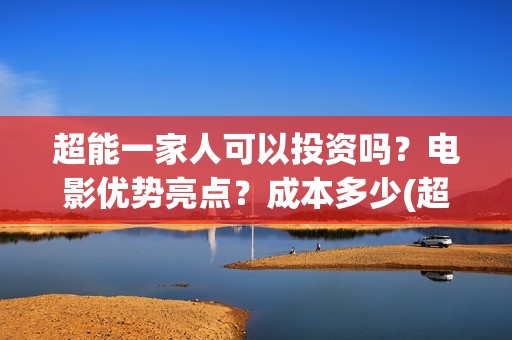 超能一家人可以投资吗？电影优势亮点？成本多少(超能一家人能)