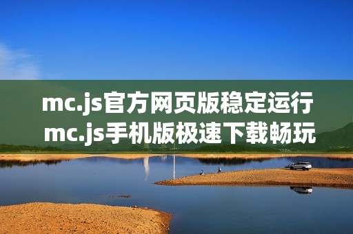 mc.js官方网页版稳定运行 mc.js手机版极速下载畅玩