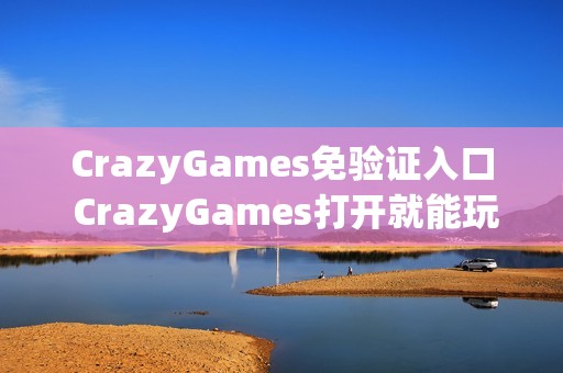 CrazyGames免验证入口 CrazyGames打开就能玩