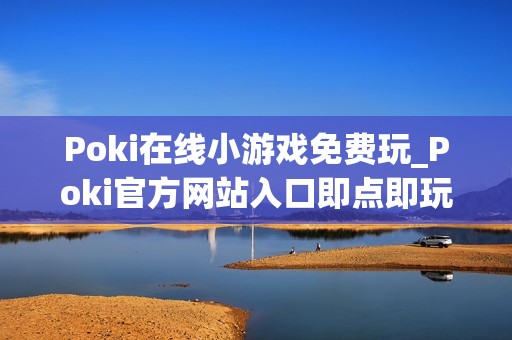 Poki在线小游戏免费玩_Poki官方网站入口即点即玩