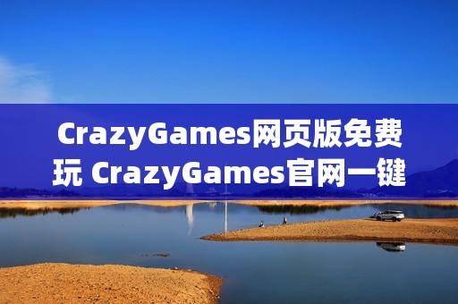 CrazyGames网页版免费玩 CrazyGames官网一键畅玩