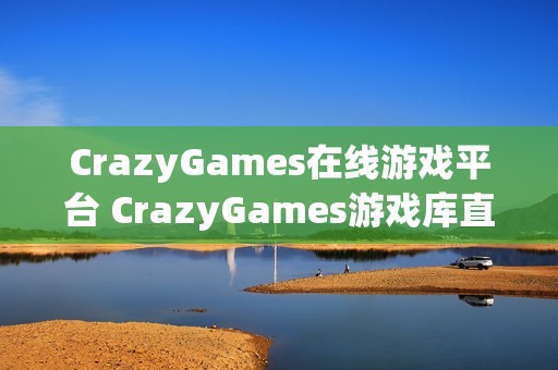 CrazyGames在线游戏平台 CrazyGames游戏库直达链接