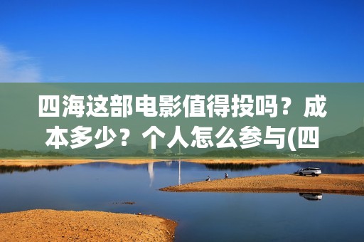 四海这部电影值得投吗？成本多少？个人怎么参与(四海电影出品方)