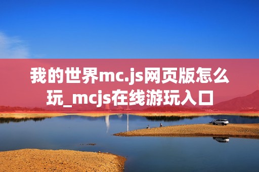 我的世界mc.js网页版怎么玩_mcjs在线游玩入口