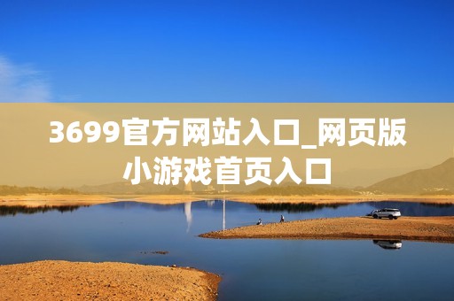 3699官方网站入口_网页版小游戏首页入口