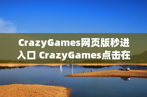 CrazyGames网页版秒进入口 CrazyGames点击在线玩