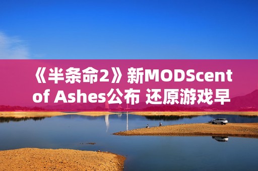 《半条命2》新MODScent of Ashes公布 还原游戏早期风格