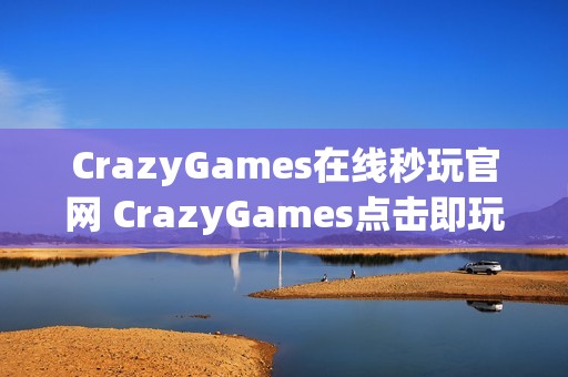 CrazyGames在线秒玩官网 CrazyGames点击即玩入口