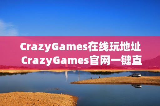 CrazyGames在线玩地址 CrazyGames官网一键直达