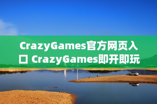 CrazyGames官方网页入口 CrazyGames即开即玩