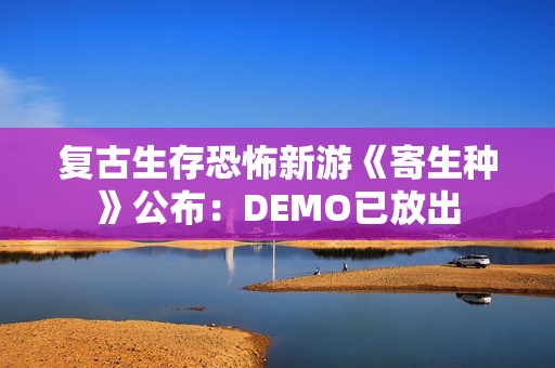 复古生存恐怖新游《寄生种》公布：DEMO已放出