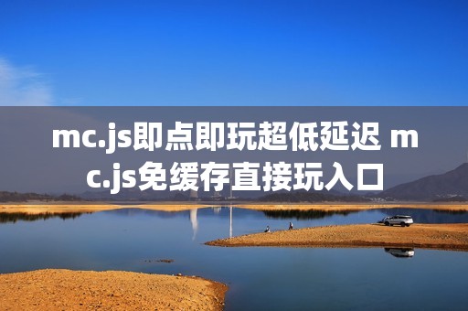 mc.js即点即玩超低延迟 mc.js免缓存直接玩入口