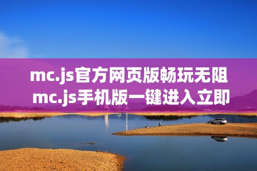 mc.js官方网页版畅玩无阻 mc.js手机版一键进入立即体验
