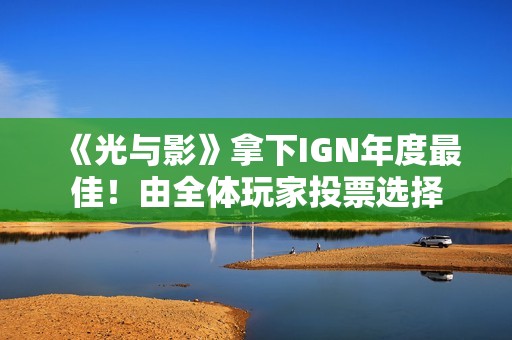 《光与影》拿下IGN年度最佳！由全体玩家投票选择