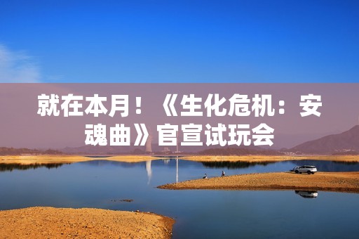 就在本月！《生化危机：安魂曲》官宣试玩会