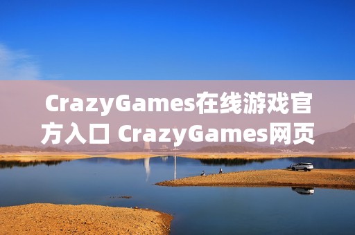 CrazyGames在线游戏官方入口 CrazyGames网页版免下载链接