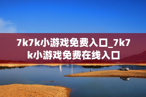 7k7k小游戏免费入口_7k7k小游戏免费在线入口