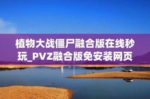 植物大战僵尸融合版在线秒玩_PVZ融合版免安装网页直通
