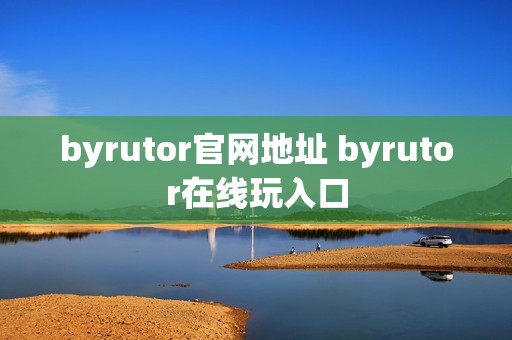 byrutor官网地址 byrutor在线玩入口