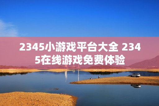 2345小游戏平台大全 2345在线游戏免费体验