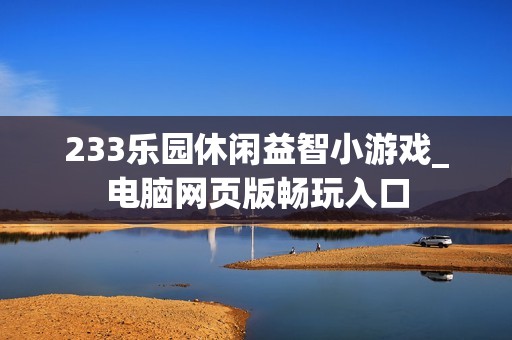 233乐园休闲益智小游戏_电脑网页版畅玩入口