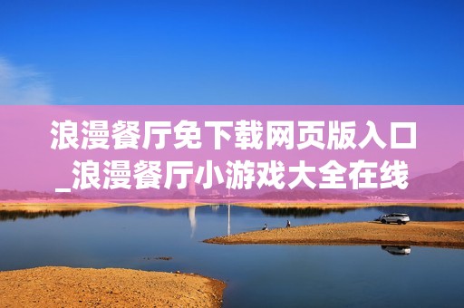 浪漫餐厅免下载网页版入口_浪漫餐厅小游戏大全在线玩