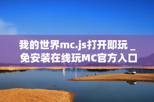 我的世界mc.js打开即玩 _ 免安装在线玩MC官方入口