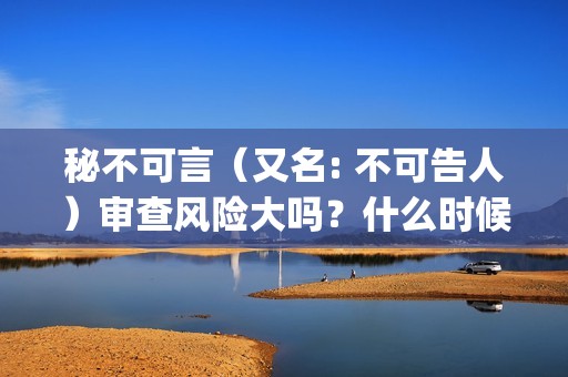 秘不可言（又名: 不可告人）审查风险大吗？什么时候上映？投资收益，(秘不可言预告片)