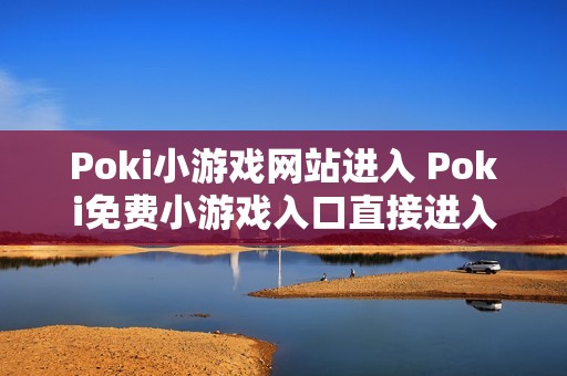 Poki小游戏网站进入 Poki免费小游戏入口直接进入